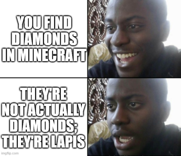 THE PAIN :( | YOU FIND DIAMONDS IN MINECRAFT; THEY'RE NOT ACTUALLY DIAMONDS; THEY'RE LAPIS | image tagged in happy / shock | made w/ Imgflip meme maker