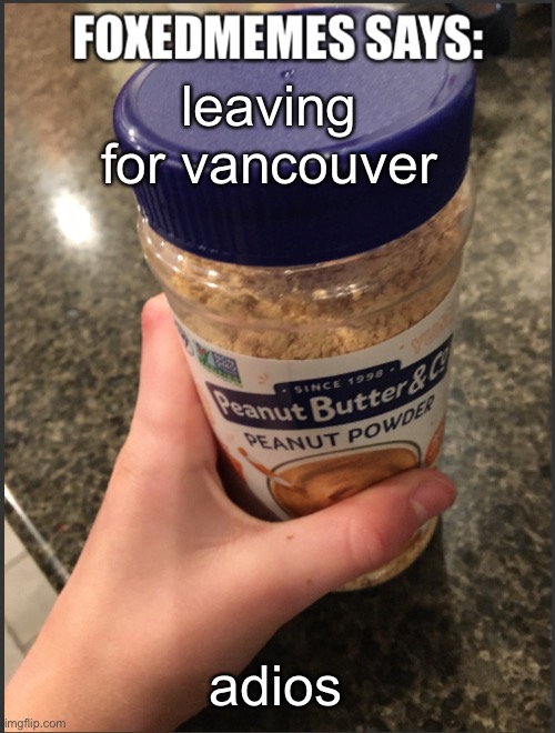 Foxedmemes announcement temp | leaving for vancouver; adios | image tagged in foxedmemes announcement temp | made w/ Imgflip meme maker