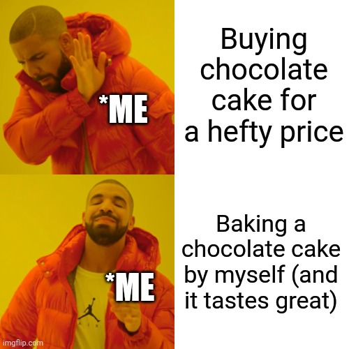 My first meme | Buying chocolate cake for a hefty price; *ME; Baking a chocolate cake by myself (and it tastes great); *ME | image tagged in memes,drake hotline bling | made w/ Imgflip meme maker