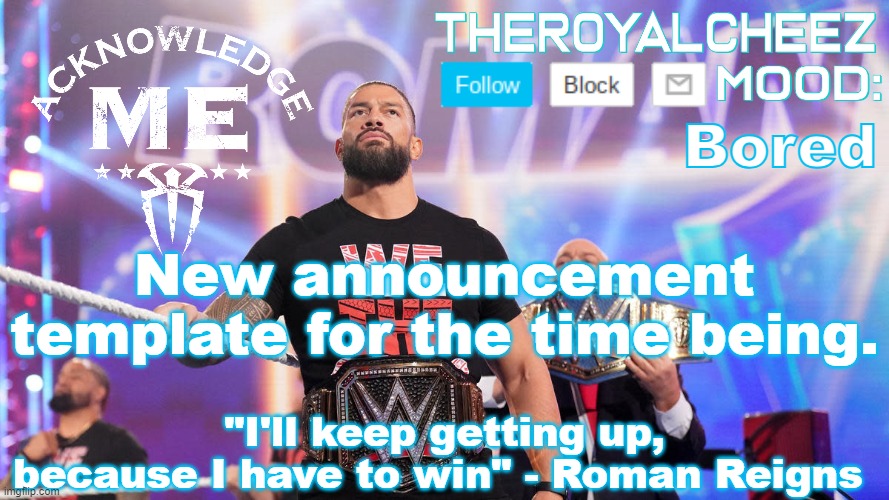 Cheez's Roman Reigns Temp V3 | Bored; New announcement template for the time being. | image tagged in cheez's roman reigns temp v3 | made w/ Imgflip meme maker