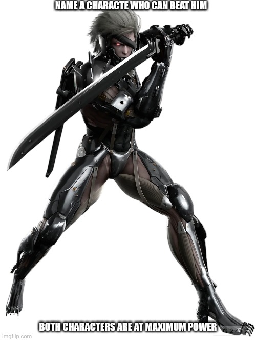 Raiden Metal Gear Rising: Revengeance | NAME A CHARACTE WHO CAN BEAT HIM; BOTH CHARACTERS ARE AT MAXIMUM POWER | image tagged in raiden metal gear rising revengeance | made w/ Imgflip meme maker