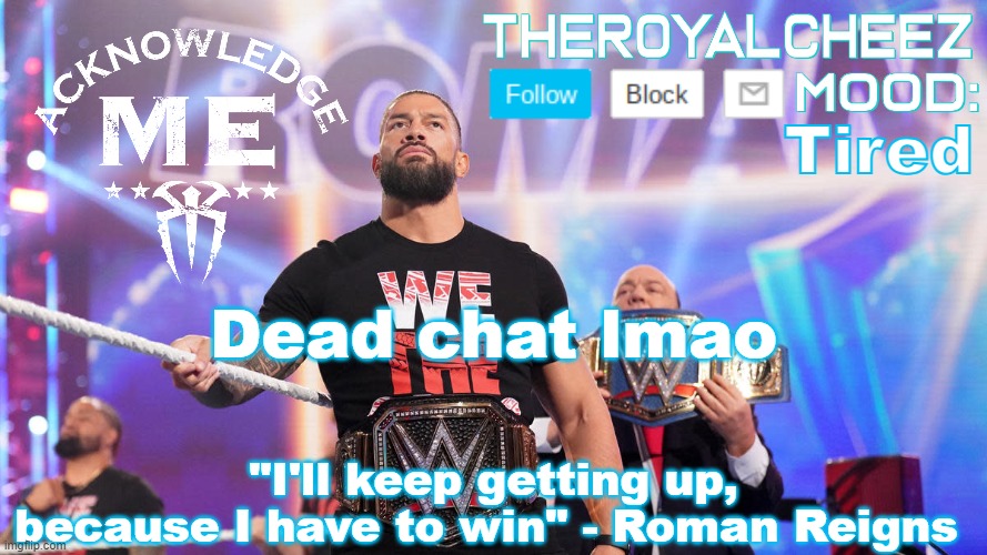 Cheez's Roman Reigns Temp V3 | Tired; Dead chat lmao | image tagged in cheez's roman reigns temp v3 | made w/ Imgflip meme maker