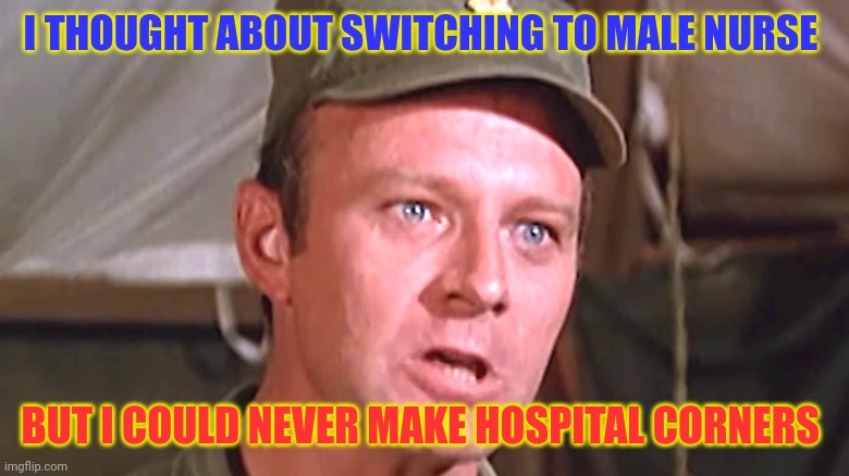 Burns | I THOUGHT ABOUT SWITCHING TO MALE NURSE; BUT I COULD NEVER MAKE HOSPITAL CORNERS | image tagged in funny memes | made w/ Imgflip meme maker