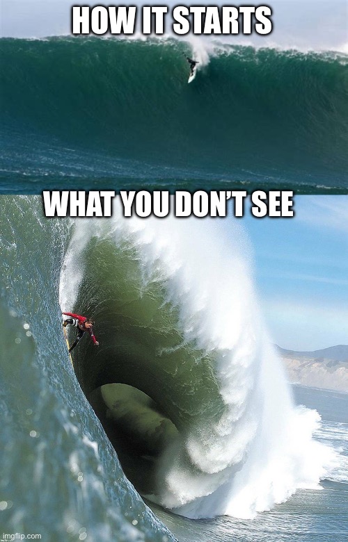 Surfs up! Balls of steel! | HOW IT STARTS; WHAT YOU DON’T SEE | image tagged in maverics,surfs up,big wave | made w/ Imgflip meme maker