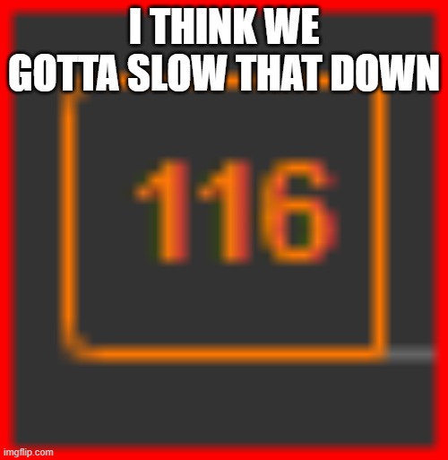my notifs exploding | I THINK WE GOTTA SLOW THAT DOWN | image tagged in memes | made w/ Imgflip meme maker