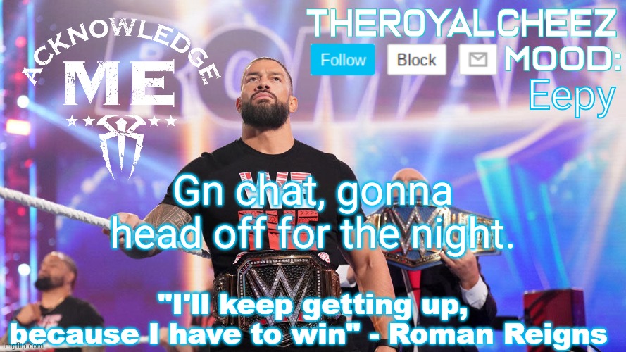 Cheez's Roman Reigns Temp V3 | Eepy; Gn chat, gonna head off for the night. | image tagged in cheez's roman reigns temp v3 | made w/ Imgflip meme maker