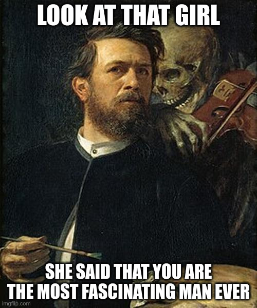 Skeleton whispering to man | LOOK AT THAT GIRL; SHE SAID THAT YOU ARE THE MOST FASCINATING MAN EVER | image tagged in skeleton whispering to man | made w/ Imgflip meme maker