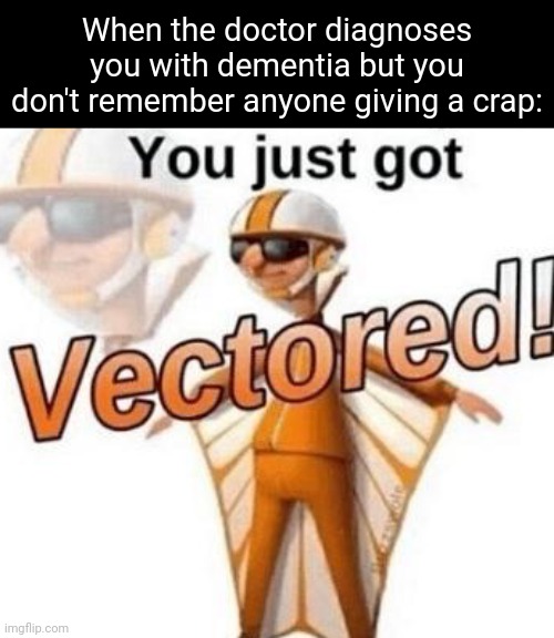 Vectored | When the doctor diagnoses you with dementia but you don't remember anyone giving a crap: | image tagged in you just got vectored,memes | made w/ Imgflip meme maker