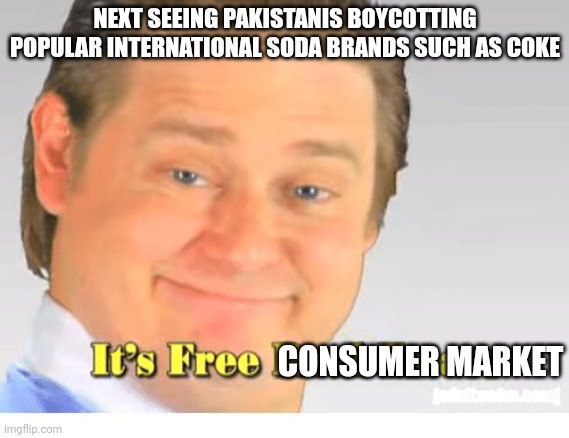 It's Free Real Estate | NEXT SEEING PAKISTANIS BOYCOTTING POPULAR INTERNATIONAL SODA BRANDS SUCH AS COKE; CONSUMER MARKET | image tagged in it's free real estate | made w/ Imgflip meme maker