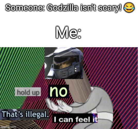 Anyone who disagrees, fight me in comments. | Someone: Godzilla isn't scary! 😂; Me: | image tagged in blank white template,hold up no thats illegal i can feel it hd | made w/ Imgflip meme maker