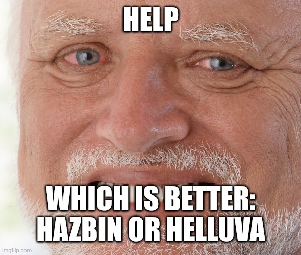 Help | HELP; WHICH IS BETTER: HAZBIN OR HELLUVA | image tagged in hide the pain harold | made w/ Imgflip meme maker