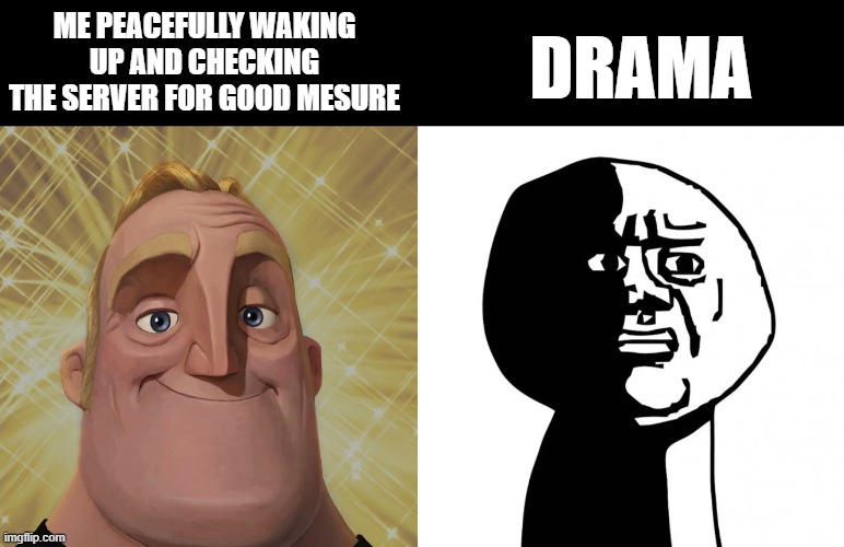 Drama. | ME PEACEFULLY WAKING UP AND CHECKING THE SERVER FOR GOOD MESURE; DRAMA | image tagged in mr incredible becomes canny stage 2,oh god why | made w/ Imgflip meme maker