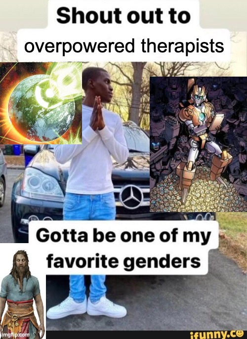 gotta be one of my favorite genders | overpowered therapists | image tagged in gotta be one of my favorite genders,therapy,transformers,god of war,green lantern | made w/ Imgflip meme maker