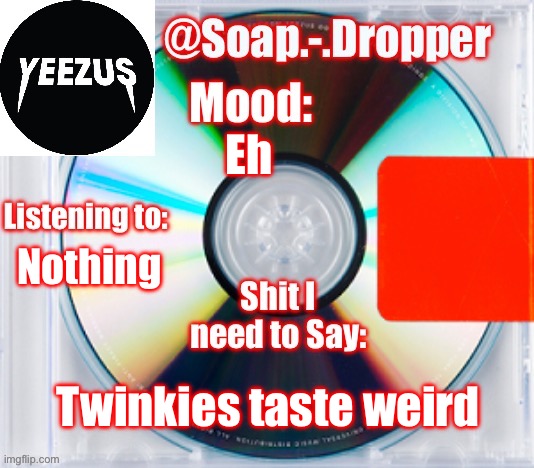 Soap’s Yeezus Template | Eh; Nothing; Twinkies taste weird | image tagged in soap s yeezus template | made w/ Imgflip meme maker