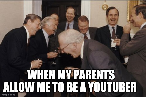 Laughing Men In Suits | WHEN MY PARENTS ALLOW ME TO BE A YOUTUBER | image tagged in memes,laughing men in suits | made w/ Imgflip meme maker
