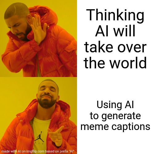 Artificial Intelligence | Thinking AI will take over the world; Using AI to generate meme captions | image tagged in memes,drake hotline bling,ai,artificial intelligence,chatgpt,ai images | made w/ Imgflip meme maker