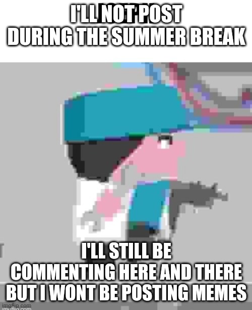 anoucment | I'LL NOT POST DURING THE SUMMER BREAK; I'LL STILL BE COMMENTING HERE AND THERE BUT I WONT BE POSTING MEMES | image tagged in joeph,anoucment,summer,break,posting,vacation | made w/ Imgflip meme maker