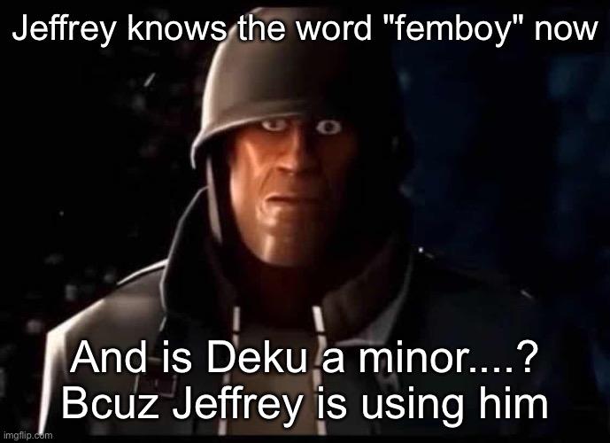 Soldier thousand yard stare | Jeffrey knows the word "femboy" now; And is Deku a minor....? Bcuz Jeffrey is using him | image tagged in soldier thousand yard stare | made w/ Imgflip meme maker