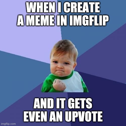 Success Kid Meme | WHEN I CREATE A MEME IN IMGFLIP; AND IT GETS EVEN AN UPVOTE | image tagged in memes,success kid | made w/ Imgflip meme maker
