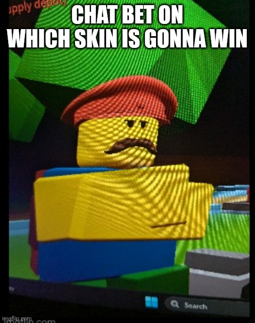 https://imgflip.com/i/8vgdy8 | CHAT BET ON WHICH SKIN IS GONNA WIN | image tagged in robox mustache | made w/ Imgflip meme maker