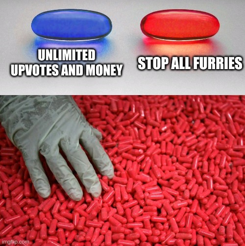 if there is a UwU chain, break it. | UNLIMITED UPVOTES AND MONEY; STOP ALL FURRIES | image tagged in blue or red pill,not upvote begging,anti-furry,why are you reading the tags,stop reading the tags,not a repost | made w/ Imgflip meme maker