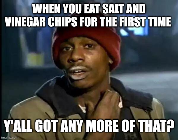 Salt and vinegar chips | WHEN YOU EAT SALT AND VINEGAR CHIPS FOR THE FIRST TIME; Y'ALL GOT ANY MORE OF THAT? | image tagged in memes,y'all got any more of that,potato chips | made w/ Imgflip meme maker