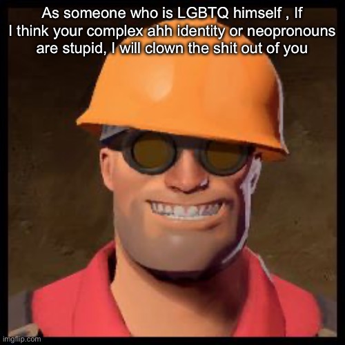 Engineer TF2 | As someone who is LGBTQ himself , If I think your complex ahh identity or neopronouns are stupid, I will clown the shit out of you | image tagged in engineer tf2 | made w/ Imgflip meme maker