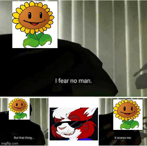 Bro gonna turn into the moonflower | image tagged in i fear no man | made w/ Imgflip meme maker