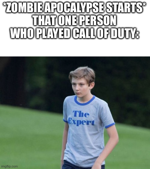 The Expert | *ZOMBIE APOCALYPSE STARTS*
THAT ONE PERSON WHO PLAYED CALL OF DUTY: | image tagged in the expert | made w/ Imgflip meme maker