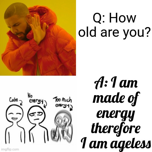 Energy | Q: How old are you? A: I am made of energy therefore I am ageless | image tagged in memes,drake hotline bling,energy,renewable energy,the great awakening,get up get up get up | made w/ Imgflip meme maker