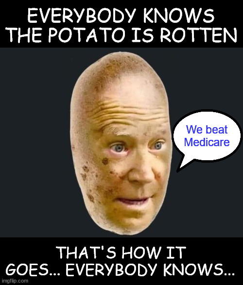 Everybody knows the potato is rotten... | EVERYBODY KNOWS THE POTATO IS ROTTEN We beat Medicare THAT'S HOW IT GOES... EVERYBODY KNOWS... | image tagged in dementia,joe biden,bi done | made w/ Imgflip meme maker