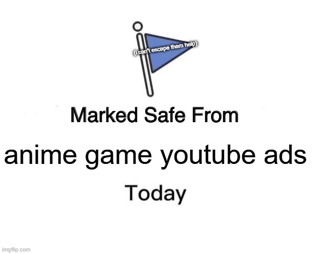 Marked Safe From Meme | (i can't escape them help); anime game youtube ads | image tagged in memes,marked safe from | made w/ Imgflip meme maker