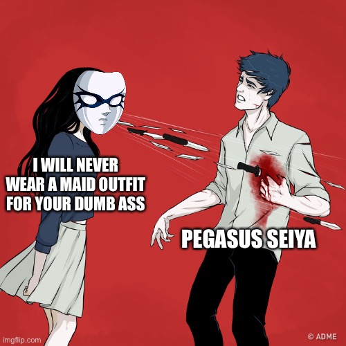 Pega-SUS Seiya | I WILL NEVER WEAR A MAID OUTFIT FOR YOUR DUMB ASS; PEGASUS SEIYA | image tagged in woman shouting knives | made w/ Imgflip meme maker