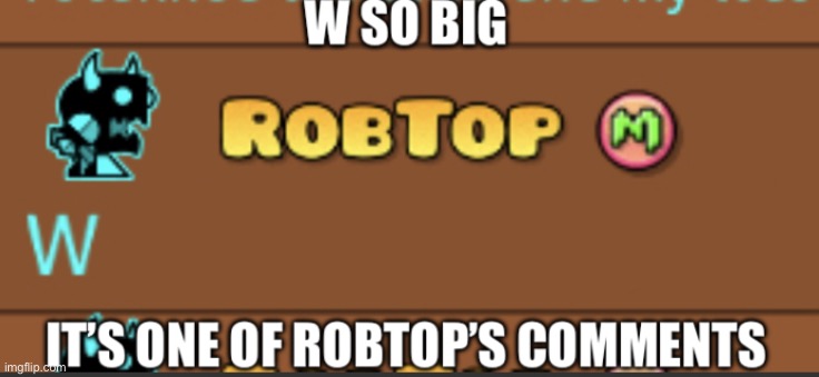 W so big it’s one of Robtop’s comments | image tagged in w so big it s one of robtop s comments | made w/ Imgflip meme maker