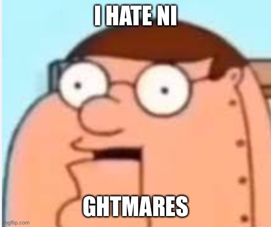 So, You though he would say it? | I HATE NI; GHTMARES | image tagged in peter griffin robot i hate ni- | made w/ Imgflip meme maker