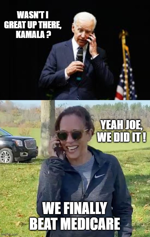 Gonna Tell My Kids This Was Joe | WASN'T I GREAT UP THERE,
 KAMALA ? YEAH JOE, WE DID IT ! WE FINALLY BEAT MEDICARE | image tagged in joe biden on the phone,kamala to joe,leftists,democrats,liberals | made w/ Imgflip meme maker