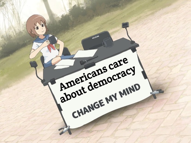 change my mind anime version | Americans care about democracy | image tagged in change my mind anime version,slavic | made w/ Imgflip meme maker