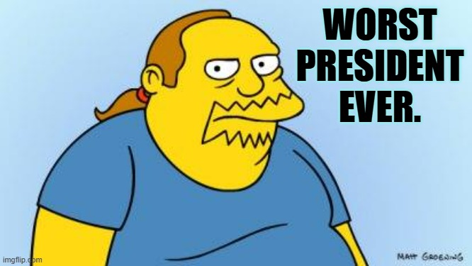 Worst. Thing. Ever. (Simpsons) | WORST PRESIDENT EVER. | image tagged in worst thing ever simpsons | made w/ Imgflip meme maker