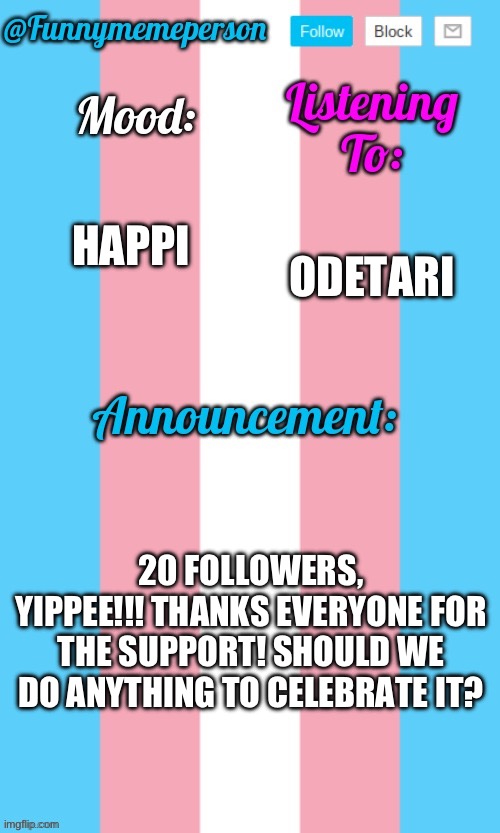 :3 | ODETARI; HAPPI; 20 FOLLOWERS, YIPPEE!!! THANKS EVERYONE FOR THE SUPPORT! SHOULD WE DO ANYTHING TO CELEBRATE IT? | made w/ Imgflip meme maker