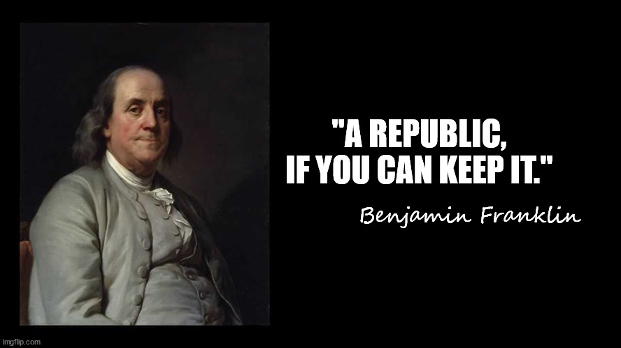 Ben Franklin Quote Box | "A REPUBLIC, IF YOU CAN KEEP IT." Benjamin Franklin | image tagged in ben franklin quote box | made w/ Imgflip meme maker