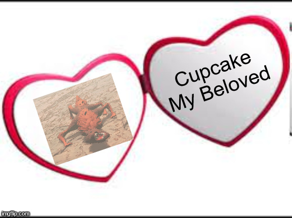 Cupcake | Cupcake My Beloved | image tagged in my beloved | made w/ Imgflip meme maker