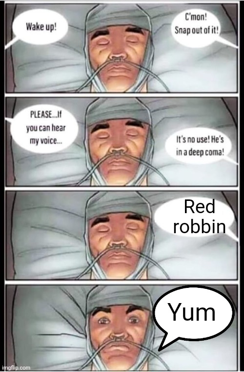 Coma | Red robbin; Yum | image tagged in coma | made w/ Imgflip meme maker