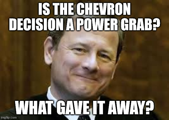 John Roberts | IS THE CHEVRON DECISION A POWER GRAB? WHAT GAVE IT AWAY? | image tagged in john roberts | made w/ Imgflip meme maker