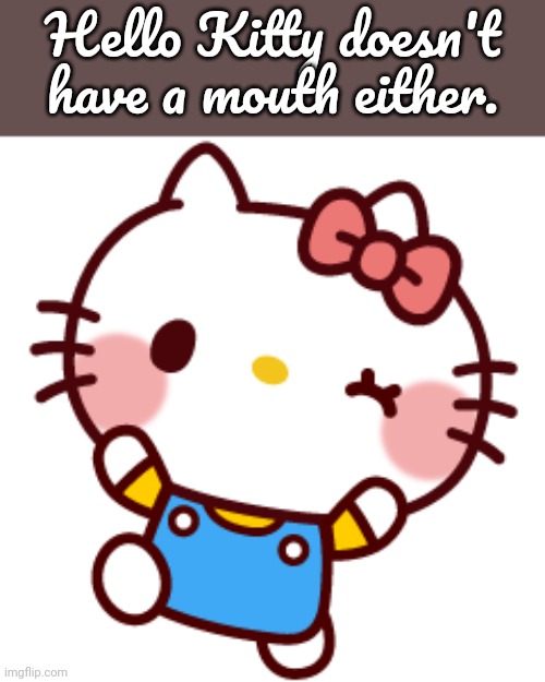 Hello kitty | Hello Kitty doesn't have a mouth either. | image tagged in hello kitty | made w/ Imgflip meme maker