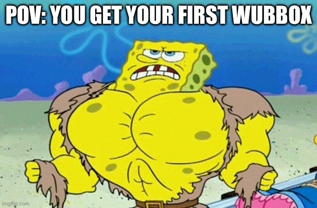Wubbox In Msm | POV: YOU GET YOUR FIRST WUBBOX | image tagged in buff spongebob | made w/ Imgflip meme maker