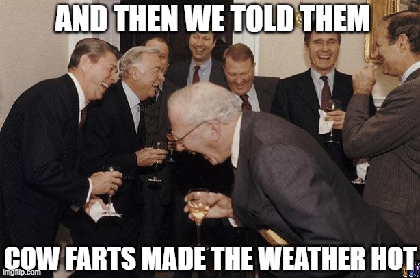 global warming | AND THEN WE TOLD THEM; COW FARTS MADE THE WEATHER HOT | image tagged in and then he said,global warming,globalism,climate change | made w/ Imgflip meme maker