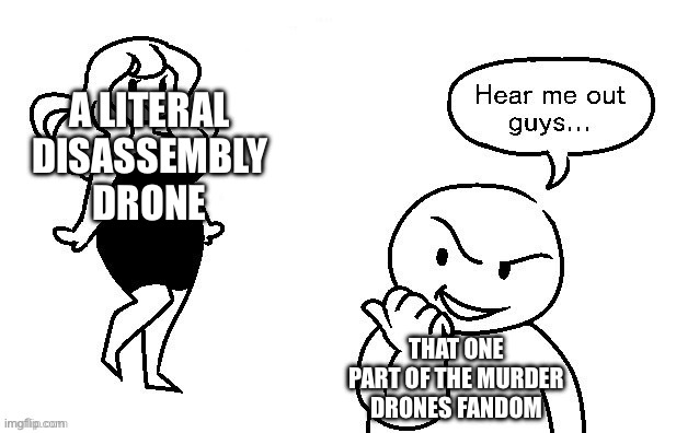 A LITERAL DISASSEMBLY DRONE; THAT ONE PART OF THE MURDER DRONES FANDOM | made w/ Imgflip meme maker