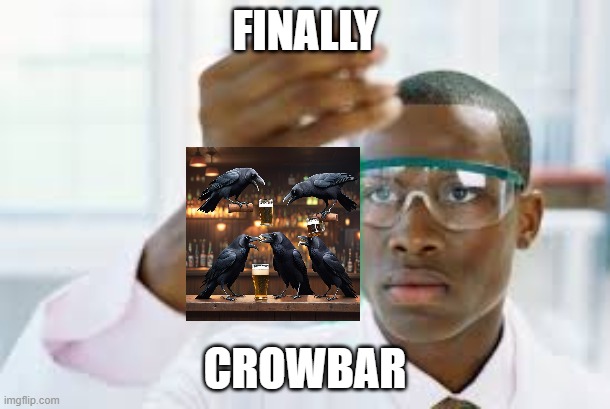 YESYESYESYESYESYESYESYES | FINALLY; CROWBAR | image tagged in memes | made w/ Imgflip meme maker