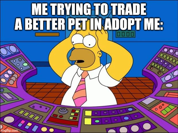 Homer Panic | ME TRYING TO TRADE A BETTER PET IN ADOPT ME: | image tagged in homer panic | made w/ Imgflip meme maker