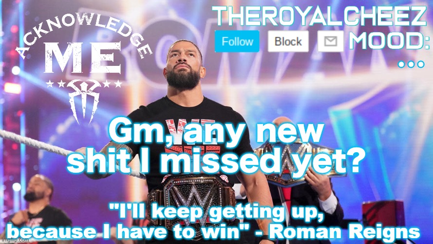 Cheez's Roman Reigns Temp V3 | …; Gm, any new shit I missed yet? | image tagged in cheez's roman reigns temp v3 | made w/ Imgflip meme maker